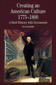 Title: Creating an American Culture, 1775-1800: A Brief History with Documents / Edition 1, Author: Eve  Kornfeld