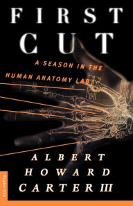Title: First Cut: A Season in the Human Anatomy Lab, Author: Albert Howard Carter III