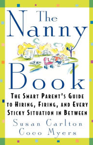 Title: The Nanny Book: The Smart Parent's Guide to Hiring, Firing, and Every Sticky Situation in Between, Author: Susan Carlton