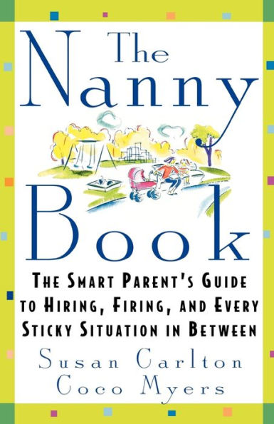 The Nanny Book: Smart Parent's Guide to Hiring, Firing, and Every Sticky Situation Between