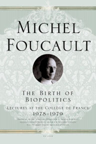 Title: The Birth of Biopolitics: Lectures at the Collège de France, 1978--1979, Author: Michel Foucault