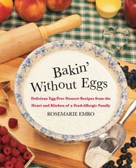 Title: Bakin' without Eggs: Delicious Egg-Free Dessert Recipes from the Heart and Kitchen of a Food-Allergic Family, Author: Rosemarie Emro