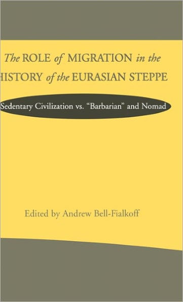 The Role of Migration in the History of the Eurasian Steppe: Sedentary Civilization vs. 'Barbarian' and Nomad