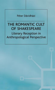 Title: The Romantic Cult of Shakespeare: Literary Reception in Anthropological Perspective, Author: P. Davidhazi