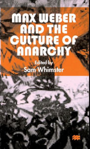 Title: Max Weber and the Culture of Anarchy / Edition 1, Author: S. Whimster