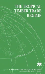 Title: The Tropical Timber Trade Regime, Author: F. Gale