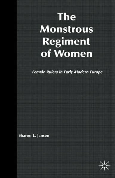 The Monstrous Regiment of Women: Female Rulers in Early Modern Europe