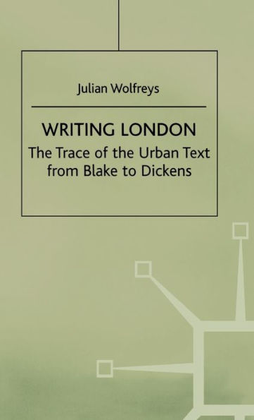 Writing London: The Trace of the Urban Text from Blake to Dickens