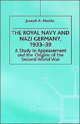 The Royal Navy and Nazi Germany, 1933-39: A Study in Appeasement and the Origins of the Second World War