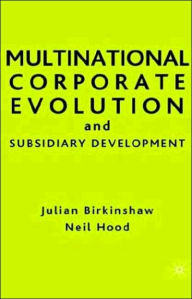 Title: Multinational Corporate Evolution and Subsidiary Development / Edition 1, Author: Julian Birkinshaw