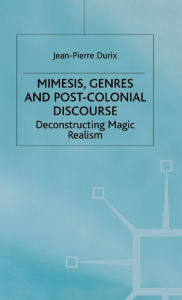 Title: Mimesis, Genres and Post-Colonial Discourse: Deconstructing Magic Realism, Author: Jan B Hoek