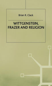 Title: Wittgenstein, Frazer and Religion, Author: Brian R. Clack