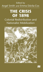 Title: The Crisis of 1898: Colonial Redistribution and Nationalist Mobilization, Author: Angel Smith