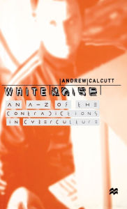 Title: White Noise: An A-Z of the Contradictions of Cyberculture, Author: A. Calcutt