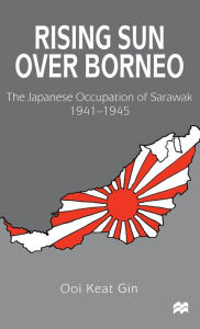 Title: Rising Sun over Borneo: The Japanese Occupation of Sarawak, 1941-1945, Author: Ooi Keat Gin