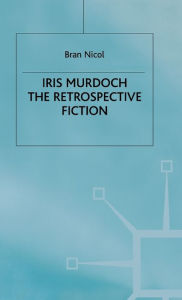 Title: Iris Murdoch: The Retrospective Fiction, Author: B. Nicol