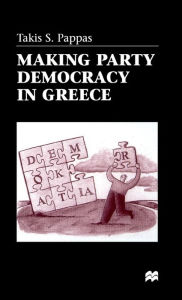 Title: Making Party Democracy in Greece, Author: T. Pappas