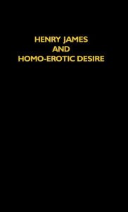 Title: Henry James and Homo-Erotic Desire, Author: John Bradley