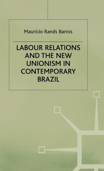 Labour Relations and the New Unionism in Contemporary Brazil / Edition 1