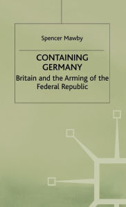 Title: Containing Germany: Britain and the Arming of the Federal Republic / Edition 1, Author: S. Mawby