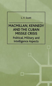 Title: Macmillan, Kennedy and the Cuban Missile Crisis: Political, Military and Intelligence Aspects / Edition 1, Author: L. Scott