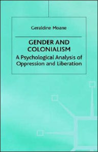 Title: Gender and Colonialism: A Psychological Analysis of Oppression and Liberation / Edition 1, Author: Geraldine Moane