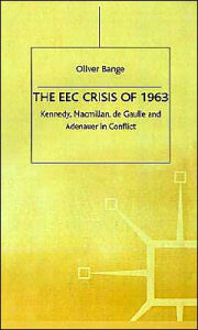 Title: The EEC Crisis of 1963: Kennedy, Macmillan, de Gaulle and Adenauer in Conflict, Author: O. Bange