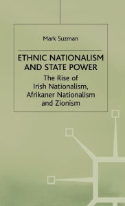 Title: Ethnic Nationalism and State Power: The Rise of Irish Nationalism, Afrikaner Nationalism and Zionism / Edition 1, Author: M. Suzman