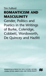 Title: Romanticism and Masculinity: Gender, Politics and Poetics in the Writing of Burke, Coleridge, Cobbett, Wordsworth, De Quincey and Hazlitt, Author: T. Fulford