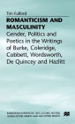 Romanticism and Masculinity: Gender, Politics and Poetics in the Writing of Burke, Coleridge, Cobbett, Wordsworth, De Quincey and Hazlitt