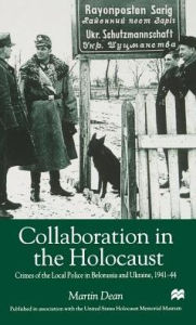 Title: Collaboration in the Holocaust: Crimes of the Local Police in Belorussia and Ukraine, 1941-44 / Edition 1, Author: M. Dean