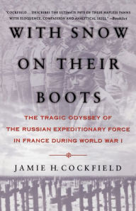 Title: With Snow on their Boots: The Tragic Odyssey of the Russian Expeditionary Force in France During World War I, Author: Jamie H. Cockfield