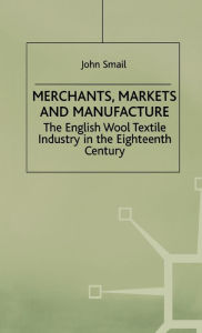 Title: Merchants, Markets and Manufacture: The English Wool Textile Industry in the Eighteenth Century, Author: Guoyong Jin