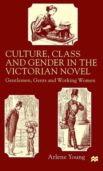 Culture, Class and Gender in the Victorian Novel: Gentlemen, Gents and Working Women