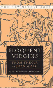 Title: Eloquent Virgins: The Rhetoric of Virginity from Thecla to Joan of Arc, Author: M. McInerney
