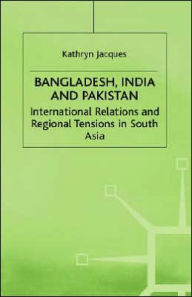 Title: Bangladesh, India and Pakistan: International Relations and Regional Tensions in South Asia, Author: NA NA