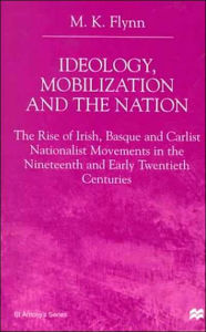 Title: Ideology, Mobilization and the Nation: The Rise of Irish, Basque and Carlist Nationalist Movements in the Nineteenth and Early Twentieth Centuries, Author: NA NA