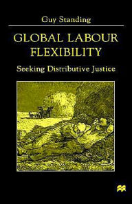 Title: Global Labour Flexibility: Seeking Distributive Justice, Author: Guy Standing