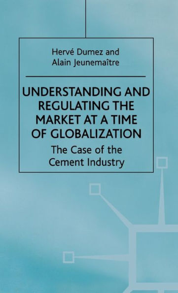 Understanding and Regulating the Market at a Time of Globalization: The Case of the Cement Industry / Edition 1