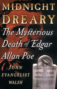 Title: Midnight Dreary: The Mysterious Death of Edgar Allan Poe, Author: John Evangelist Walsh