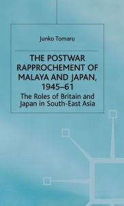 Title: The Postwar Rapprochement of Malaya and Japan 1945-61: The Roles of Britain and Japan in South-East Asia, Author: J. Tomaru