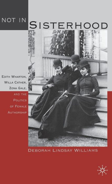 Not in Sisterhood: Edith Wharton, Willa Cather, Zona Gale, and the Politics of Female Authorship