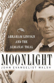 Title: Moonlight: Abraham Lincoln and the Almanac Trial: Abraham Lincoln and the Almanac Trial, Author: John Evangelist Walsh