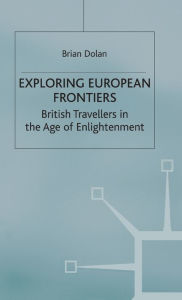 Title: Exploring European Frontiers: British Travellers in the Age of Enlightenment, Author: B. Dolan