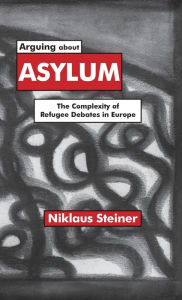 Title: Arguing about Asylum: The Complexity of Refugee Debates in Europe, Author: N. Steiner