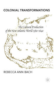 Title: Colonial Transformations: The Cultural Production of the New Atlantic World,1580-1640, Author: R. Bach