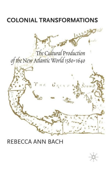 Colonial Transformations: The Cultural Production of the New Atlantic World,1580-1640