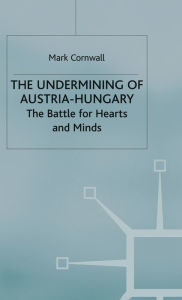 Title: The Undermining of Austria-Hungary: The Battle for Hearts and Minds, Author: M. Cornwall