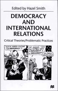 Title: Democracy and International Relations: Critical Theories / Problematic Practices / Edition 1, Author: NA NA