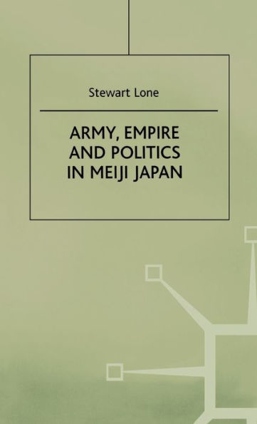 Army,Empire and Politics in Meiji Japan / Edition 1